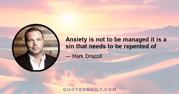 Anxiety is not to be managed it is a sin that needs to be repented of