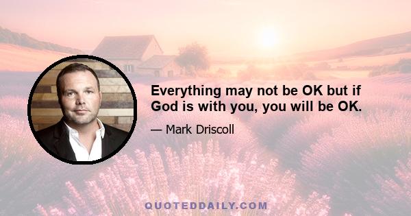 Everything may not be OK but if God is with you, you will be OK.