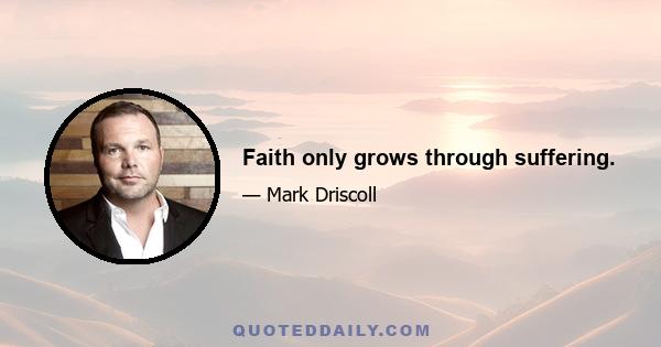 Faith only grows through suffering.