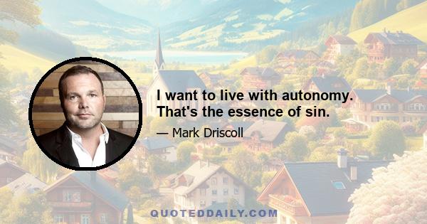 I want to live with autonomy. That's the essence of sin.