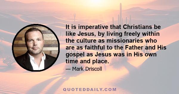 It is imperative that Christians be like Jesus, by living freely within the culture as missionaries who are as faithful to the Father and His gospel as Jesus was in His own time and place.