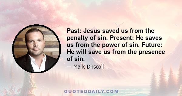 Past: Jesus saved us from the penalty of sin. Present: He saves us from the power of sin. Future: He will save us from the presence of sin.