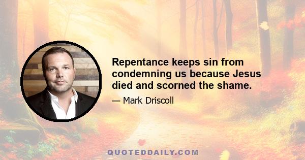 Repentance keeps sin from condemning us because Jesus died and scorned the shame.