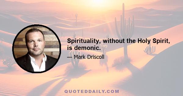 Spirituality, without the Holy Spirit, is demonic.