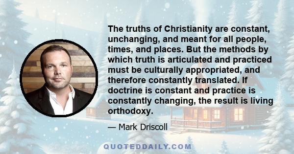 The truths of Christianity are constant, unchanging, and meant for all people, times, and places. But the methods by which truth is articulated and practiced must be culturally appropriated, and therefore constantly