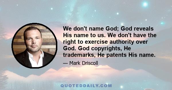 We don't name God; God reveals His name to us. We don't have the right to exercise authority over God. God copyrights, He trademarks, He patents His name.