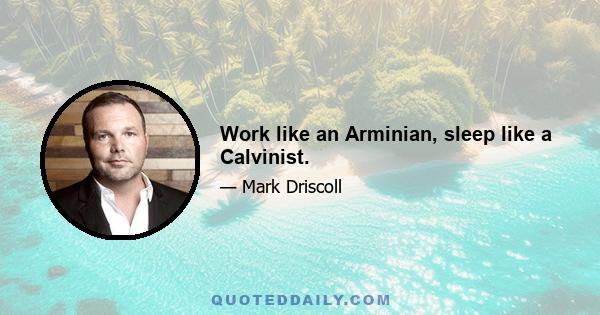 Work like an Arminian, sleep like a Calvinist.