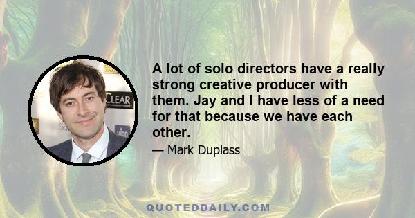 A lot of solo directors have a really strong creative producer with them. Jay and I have less of a need for that because we have each other.