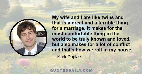 My wife and I are like twins and that is a great and a terrible thing for a marriage. It makes for the most comfortable thing in the world to be truly known and loved, but also makes for a lot of conflict and that's how 