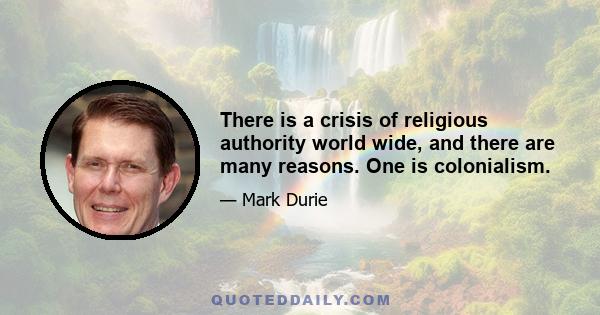 There is a crisis of religious authority world wide, and there are many reasons. One is colonialism.