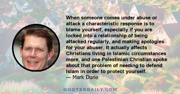 When someone comes under abuse or attack a characteristic response is to blame yourself, especially if you are locked into a relationship of being attacked regularly, and making apologies for your abuser. It actually