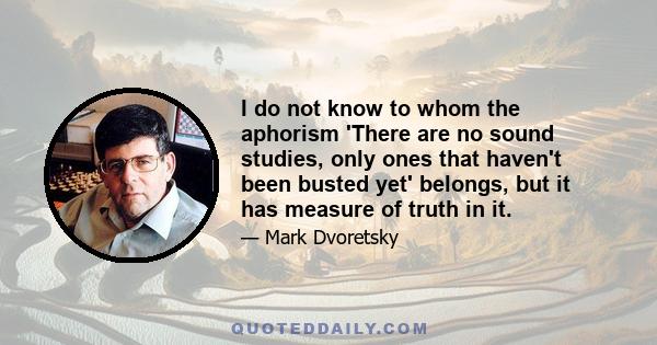 I do not know to whom the aphorism 'There are no sound studies, only ones that haven't been busted yet' belongs, but it has measure of truth in it.