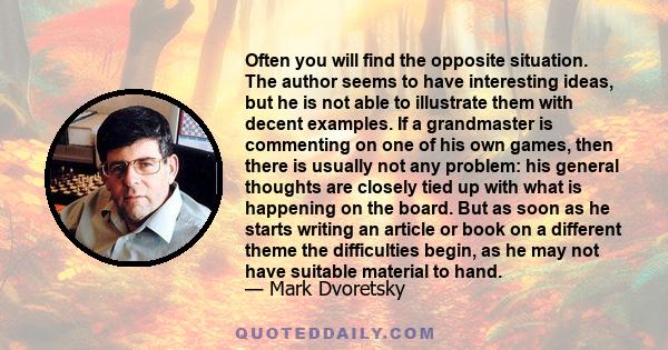 Often you will find the opposite situation. The author seems to have interesting ideas, but he is not able to illustrate them with decent examples. If a grandmaster is commenting on one of his own games, then there is