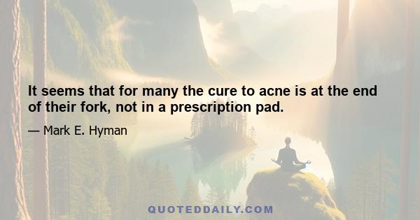 It seems that for many the cure to acne is at the end of their fork, not in a prescription pad.