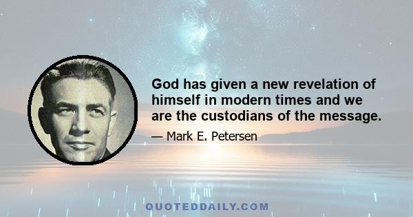 God has given a new revelation of himself in modern times and we are the custodians of the message.