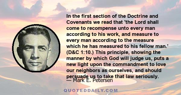 In the first section of the Doctrine and Covenants we read that 'the Lord shall come to recompense unto every man according to his work, and measure to every man according to the measure which he has measured to his