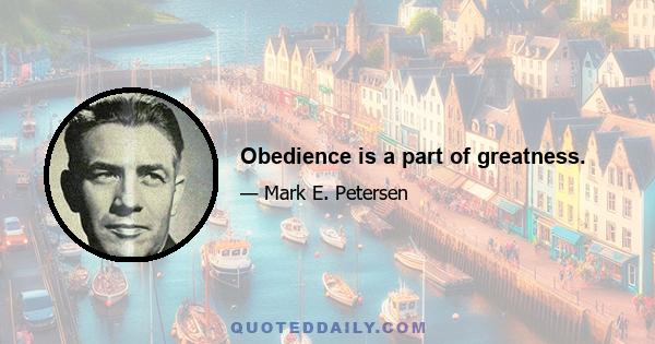 Obedience is a part of greatness.