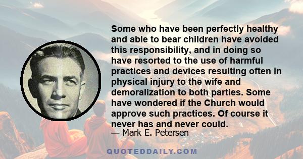 Some who have been perfectly healthy and able to bear children have avoided this responsibility, and in doing so have resorted to the use of harmful practices and devices resulting often in physical injury to the wife