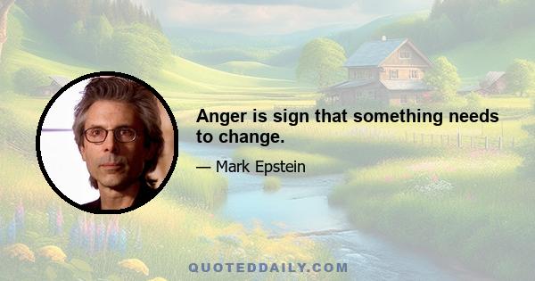 Anger is sign that something needs to change.