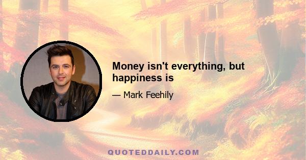 Money isn't everything, but happiness is