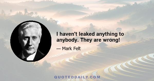 I haven't leaked anything to anybody. They are wrong!