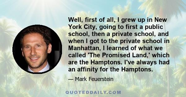 Well, first of all, I grew up in New York City, going to first a public school, then a private school, and when I got to the private school in Manhattan, I learned of what we called 'The Promised Land,' which are the