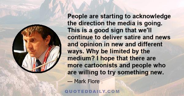 People are starting to acknowledge the direction the media is going. This is a good sign that we'll continue to deliver satire and news and opinion in new and different ways. Why be limited by the medium? I hope that