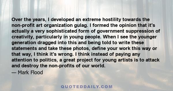 Over the years, I developed an extreme hostility towards the non-profit art organization gulag. I formed the opinion that it's actually a very sophisticated form of government suppression of creativity, particularly in