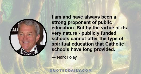 I am and have always been a strong proponent of public education. But by the virtue of its very nature - publicly funded schools cannot offer the type of spiritual education that Catholic schools have long provided.