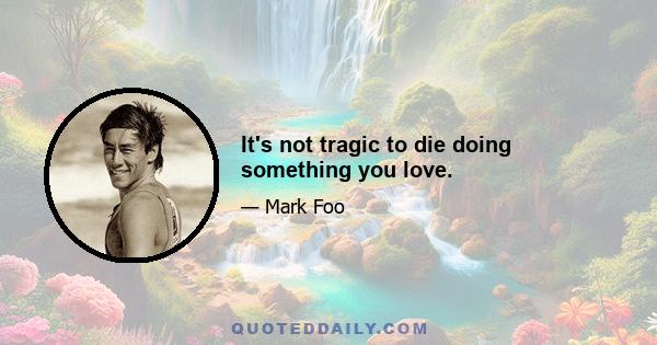 It's not tragic to die doing something you love.