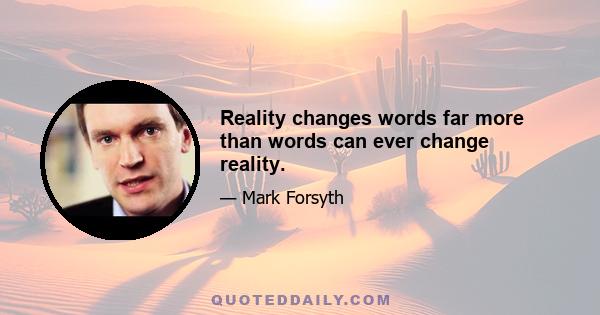 Reality changes words far more than words can ever change reality.