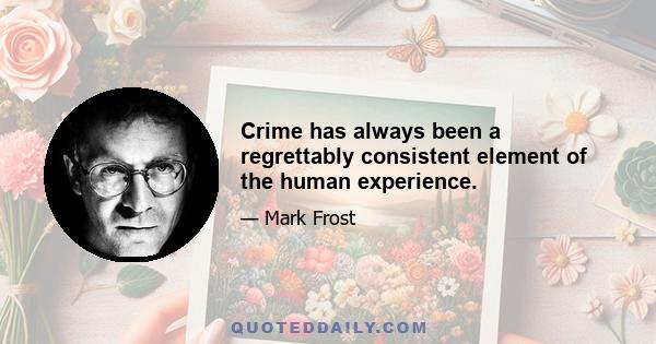 Crime has always been a regrettably consistent element of the human experience.