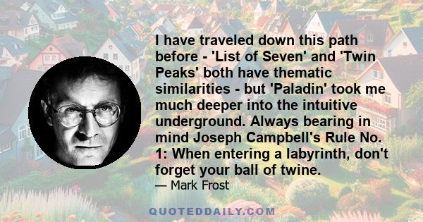 I have traveled down this path before - 'List of Seven' and 'Twin Peaks' both have thematic similarities - but 'Paladin' took me much deeper into the intuitive underground. Always bearing in mind Joseph Campbell's Rule