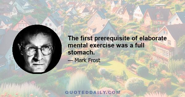 The first prerequisite of elaborate mental exercise was a full stomach.