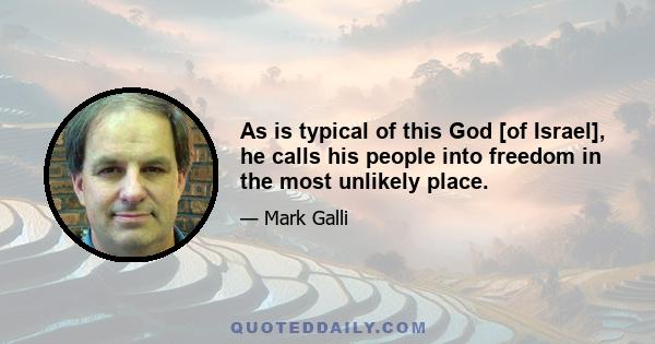 As is typical of this God [of Israel], he calls his people into freedom in the most unlikely place.