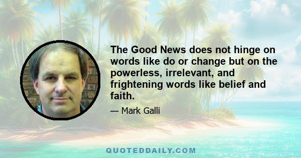 The Good News does not hinge on words like do or change but on the powerless, irrelevant, and frightening words like belief and faith.