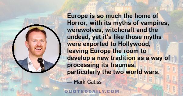 Europe is so much the home of Horror, with its myths of vampires, werewolves, witchcraft and the undead, yet it's like those myths were exported to Hollywood, leaving Europe the room to develop a new tradition as a way