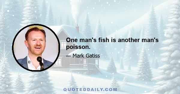 One man's fish is another man's poisson.