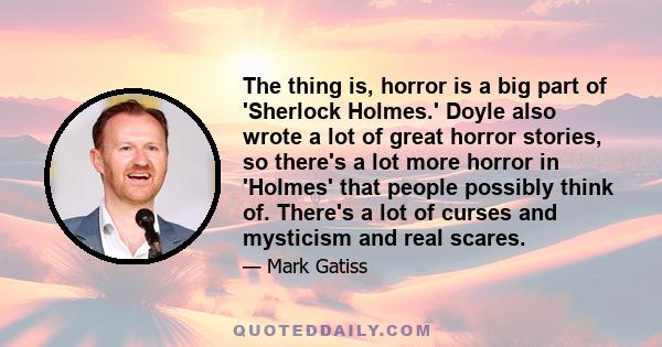 The thing is, horror is a big part of 'Sherlock Holmes.' Doyle also wrote a lot of great horror stories, so there's a lot more horror in 'Holmes' that people possibly think of. There's a lot of curses and mysticism and