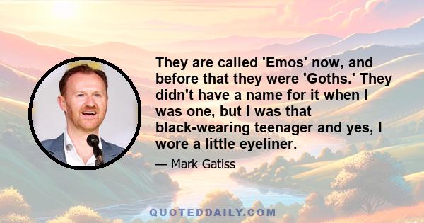 They are called 'Emos' now, and before that they were 'Goths.' They didn't have a name for it when I was one, but I was that black-wearing teenager and yes, I wore a little eyeliner.