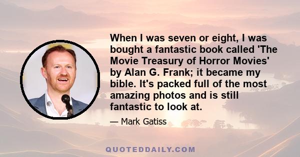 When I was seven or eight, I was bought a fantastic book called 'The Movie Treasury of Horror Movies' by Alan G. Frank; it became my bible. It's packed full of the most amazing photos and is still fantastic to look at.