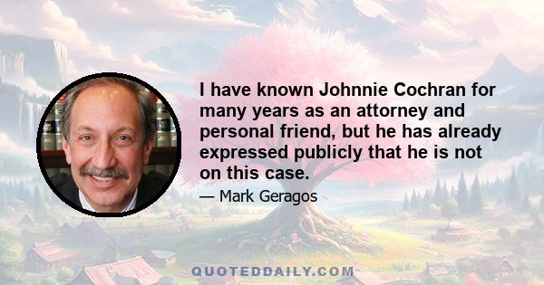 I have known Johnnie Cochran for many years as an attorney and personal friend, but he has already expressed publicly that he is not on this case.