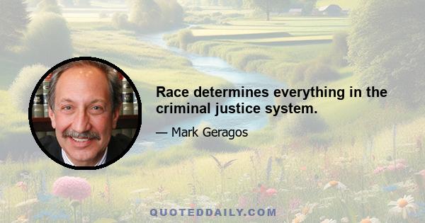 Race determines everything in the criminal justice system.