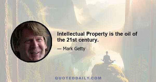 Intellectual Property is the oil of the 21st century.