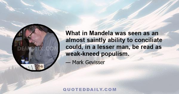 What in Mandela was seen as an almost saintly ability to conciliate could, in a lesser man, be read as weak-kneed populism.