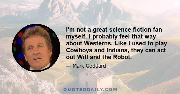 I'm not a great science fiction fan myself. I probably feel that way about Westerns. Like I used to play Cowboys and Indians, they can act out Will and the Robot.