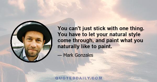 You can't just stick with one thing. You have to let your natural style come through, and paint what you naturally like to paint.