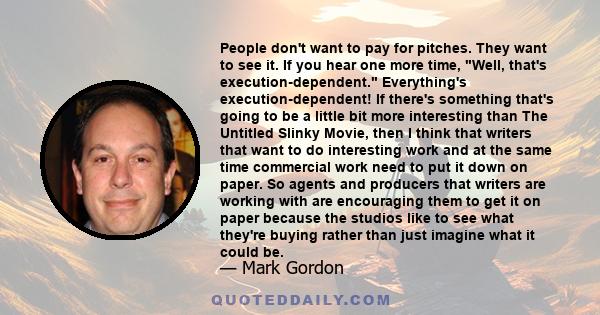 People don't want to pay for pitches. They want to see it. If you hear one more time, Well, that's execution-dependent. Everything's execution-dependent! If there's something that's going to be a little bit more