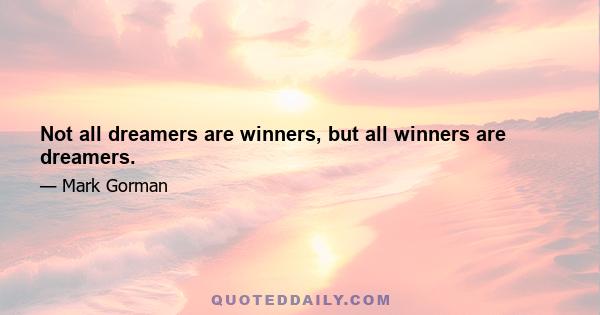 Not all dreamers are winners, but all winners are dreamers.