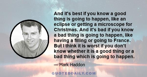 And it's best if you know a good thing is going to happen, like an eclipse or getting a microscope for Christmas. And it's bad if you know a bad thing is going to happen, like having a filling or going to France. But I